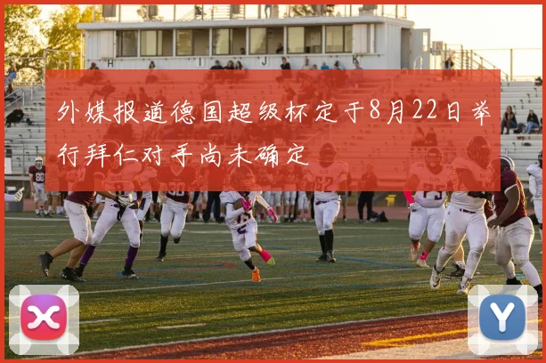 外媒报道德国超级杯定于8月22日举行拜仁对手尚未确定