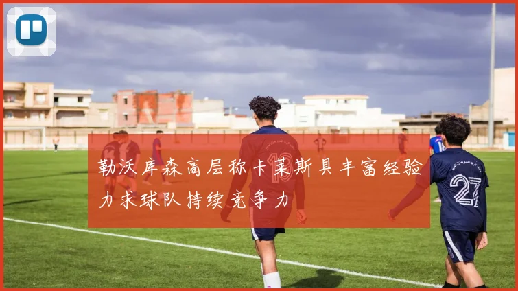 勒沃库森高层称卡莱斯具丰富经验力求球队持续竞争力